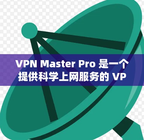 VPN Master Pro 是一个提供科学上网服务的 VPN 应用，能够帮助用户绕过网络限制，访问受限的网站或服务。以下是一些常见问题及解决方法