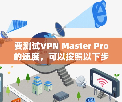 要测试VPN Master Pro的速度，可以按照以下步骤进行