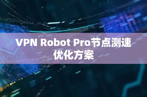 VPN Robot Pro节点测速优化方案