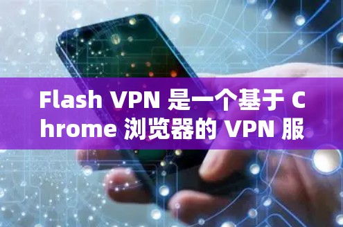 Flash VPN 是一个基于 Chrome 浏览器的 VPN 服务，旨在为用户提供简单易用的 VPN 体验。要在电脑上使用 Flash VPN，以下是步骤