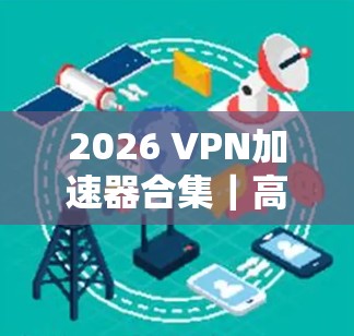 2026 VPN加速器合集｜高速线路