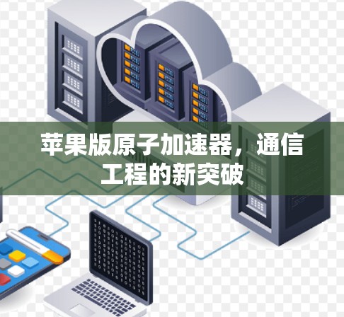 苹果版原子加速器，通信工程的新突破