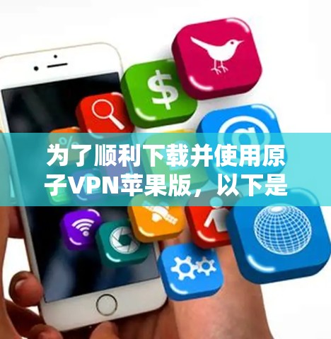 为了顺利下载并使用原子VPN苹果版，以下是详细的步骤指南