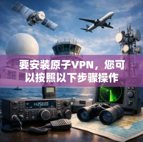 要安装原子VPN，您可以按照以下步骤操作