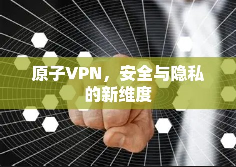 原子VPN，安全与隐私的新维度