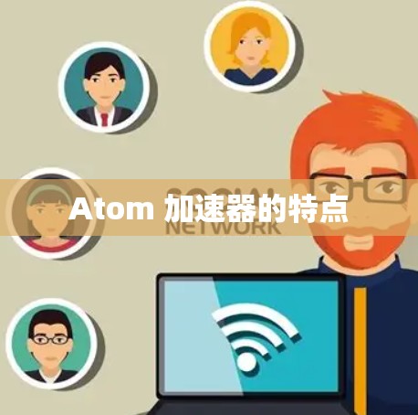 Atom 加速器的特点