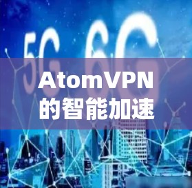 AtomVPN的智能加速功能主要是通过优化服务器选择和路由路径来提升网络连接的速度和稳定性。以下是对该功能的详细解释
