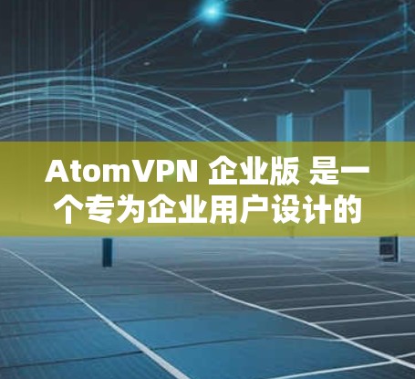AtomVPN 企业版 是一个专为企业用户设计的虚拟专用网络（VPN）服务，旨在为企业提供安全、可靠的网络连接，保护敏感数据，避免网络攻击，并确保员工能够从任何地方访问公司资源