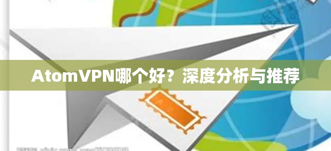 AtomVPN哪个好？深度分析与推荐