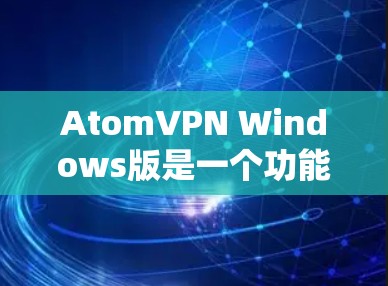 AtomVPN Windows版是一个功能强大的网络安全解决方案，旨在保护用户的隐私和安全。以下是关于如何使用AtomVPN Windows版的一些详细指南和常见问题解答