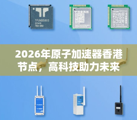 2026年原子加速器香港节点，高科技助力未来通信