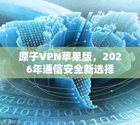 原子VPN苹果版，2026年通信安全新选择
