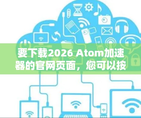 要下载2026 Atom加速器的官网页面，您可以按照以下步骤操作