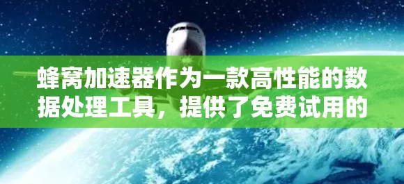 蜂窝加速器作为一款高性能的数据处理工具，提供了免费试用的选项，方便用户体验其功能。以下是详细的步骤指南，帮助您顺利获取并使用免费试用版本
