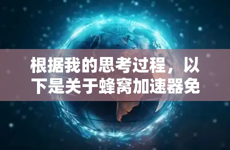 根据我的思考过程，以下是关于蜂窝加速器免费VPN服务的详细分析和结论