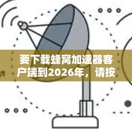 要下载蜂窝加速器客户端到2026年，请按照以下步骤操作