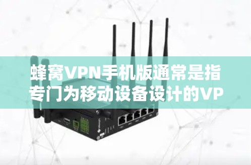 蜂窝VPN手机版通常是指专门为移动设备设计的VPN服务客户端，用户可以通过手机安装该应用程序来实现匿名网关访问、数据加密等功能，以保护隐私和安全