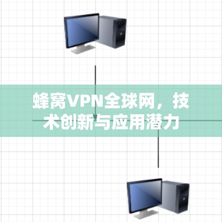 蜂窝VPN全球网，技术创新与应用潜力