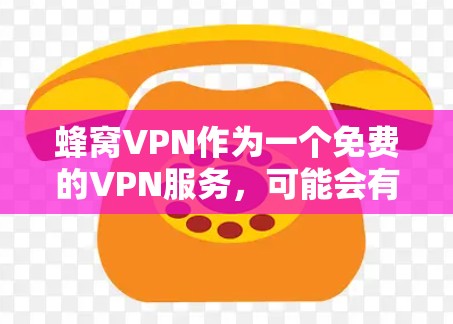 蜂窝VPN作为一个免费的VPN服务，可能会有一些限制和风险。以下是一些关键点需要考虑