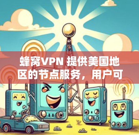 蜂窝VPN 提供美国地区的节点服务，用户可以选择在美国的多个城市和港口使用节点。以下是关于蜂窝VPN美国节点的一些主要信息