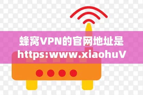 蜂窝VPN的官网地址是https:www.xiaohuVPN.com。以下是确认该地址的步骤
