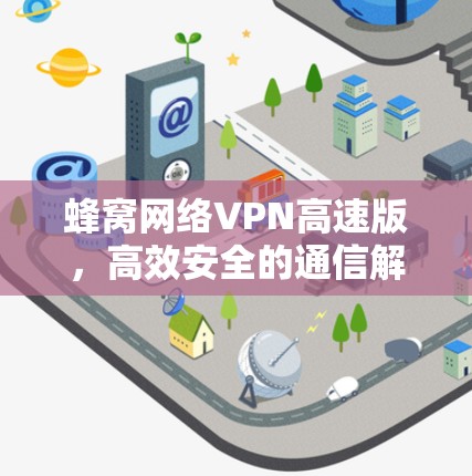 蜂窝网络VPN高速版，高效安全的通信解决方案