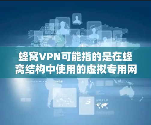 蜂窝VPN可能指的是在蜂窝结构中使用的虚拟专用网络（VPN）技术。以下是一些可能的解释和应用场景