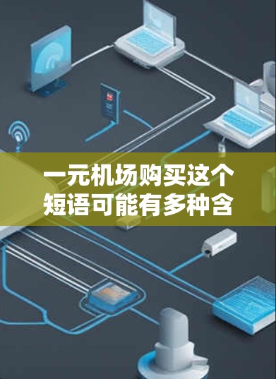 一元机场购买这个短语可能有多种含义，但通常情况下，它可能指的是在机场购买价格低廉或便宜的商品、服务或票务。以下是一些可能的解释和相关信息