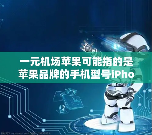 一元机场苹果可能指的是苹果品牌的手机型号iPhone SE（也称为机场款）因为它的设计简洁，价格相对亲民，深受消费者喜爱。以下是关于一元机场苹果的一些信息