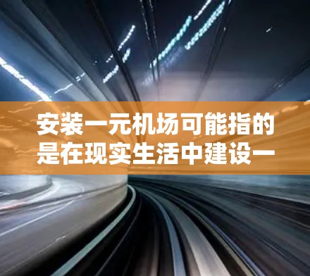 安装一元机场可能指的是在现实生活中建设一个简单、经济的机场，适合小型飞机或直升机起降。以下是一个可能的安装步骤指南